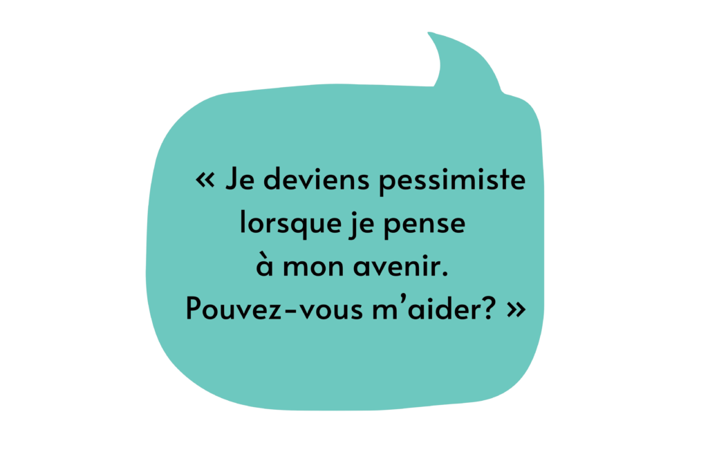 Illustration d’une bulle de texte qui dit : « Je deviens pessimiste lorsque je pense à mon avenir. Pouvez-vous m’aider? »